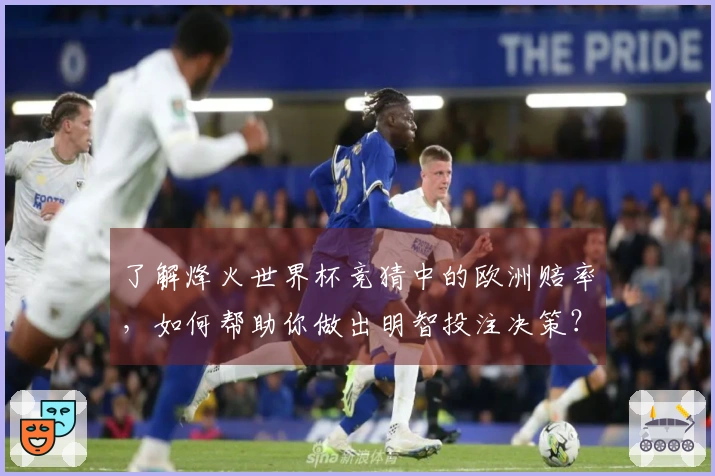 了解烽火世界杯竞猜中的欧洲赔率，如何帮助你做出明智投注决策？
