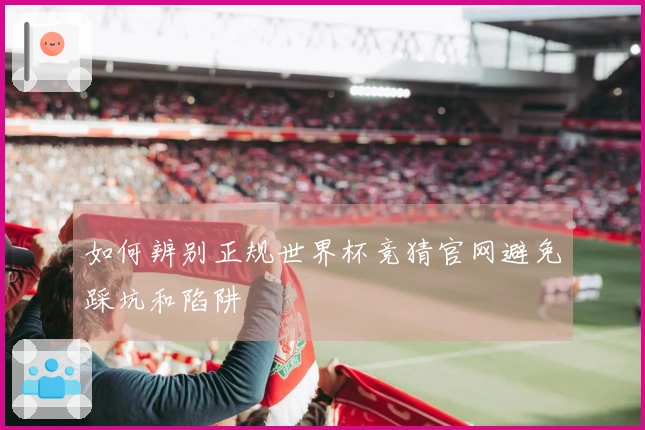 如何辨别正规世界杯竞猜官网避免踩坑和陷阱