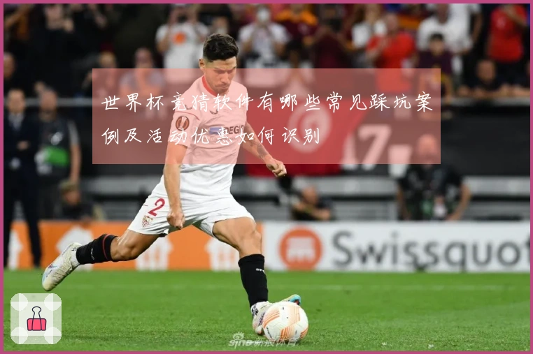 世界杯竞猜软件有哪些常见踩坑案例及活动优惠如何识别