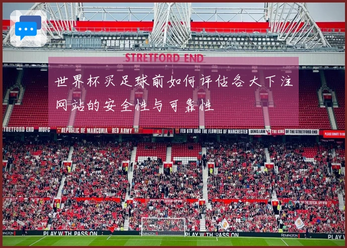 世界杯买足球前如何评估各大下注网站的安全性与可靠性