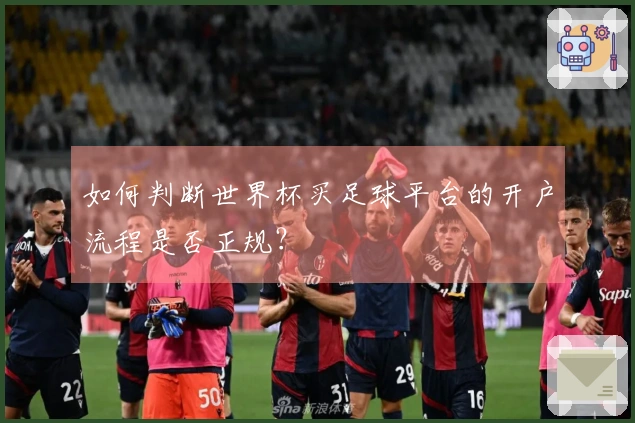 如何判断世界杯买足球平台的开户流程是否正规？