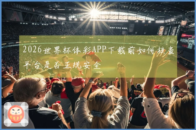 2026世界杯体彩APP下载前如何核查平台是否正规安全