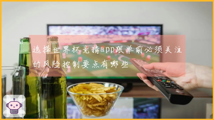 选择世界杯竞猜app跟单前必须关注的风险控制要点有哪些