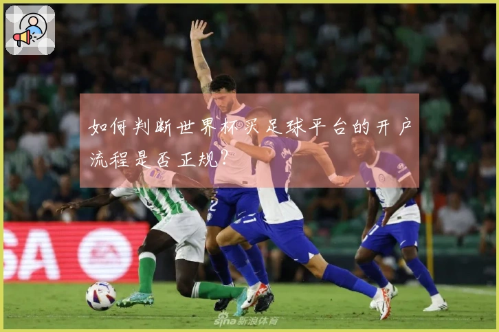 如何判断世界杯买足球平台的开户流程是否正规？