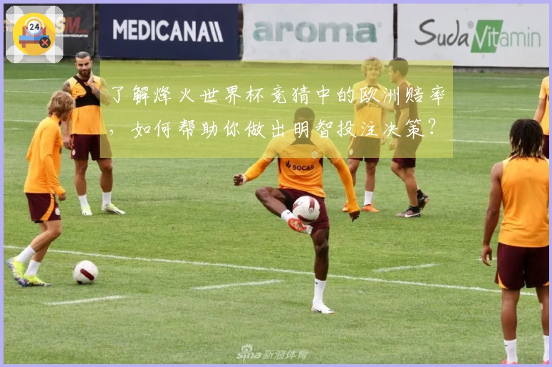 了解烽火世界杯竞猜中的欧洲赔率，如何帮助你做出明智投注决策？